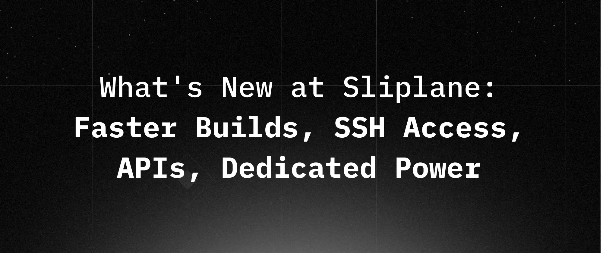 What's New at Sliplane: Faster Builds, SSH Access, APIs, and Dedicated Power